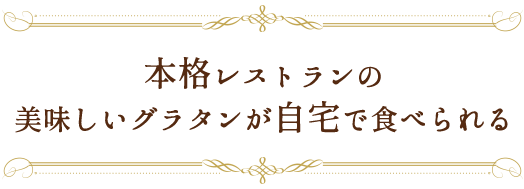 本格レストランの美味しいグラタンが自宅で食べられる