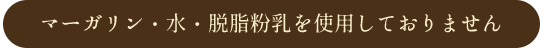 マーガリン・水・脱脂粉乳を利用しておりません